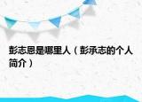 彭志恩是哪里人（彭承志的个人简介）