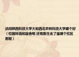 请问陕西科技大学大和西北农林科技大学哪个好（校园环境和宿舍呢 还有新生去了是哪个校区   谢谢）