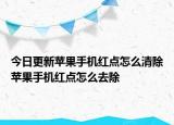 今日更新苹果手机红点怎么清除苹果手机红点怎么去除