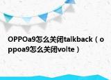 OPPOa9怎么关闭talkback（oppoa9怎么关闭volte）