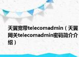 天翼宽带telecomadmin（天翼网关telecomadmin密码简介介绍）