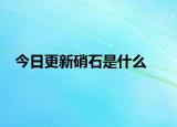 今日更新硝石是什么