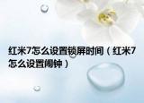 红米7怎么设置锁屏时间（红米7怎么设置闹钟）
