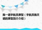 施一诺宇航员原型（宇航员施天诺的原型简介介绍）