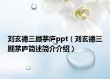 刘玄德三顾茅庐ppt（刘玄德三顾茅庐简述简介介绍）