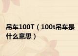 吊车100T（100t吊车是什么意思）