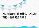 万古长青的生肖是什么（万古长青打一生肖简介介绍）