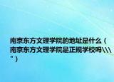 南京东方文理学院的地址是什么（南京东方文理学院是正规学校吗\