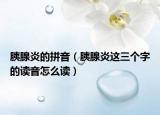 胰腺炎的拼音（胰腺炎这三个字的读音怎么读）