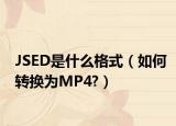 JSED是什么格式（如何转换为MP4?）
