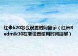 红米k20怎么设置时间显示（红米Redmik30在哪设置使用时间提醒）