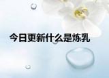 今日更新什么是炼乳