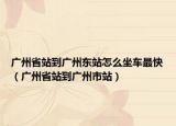 广州省站到广州东站怎么坐车最快（广州省站到广州市站）