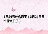 3月24号什么日子（3月24日是个什么日子）