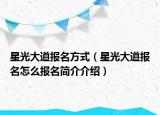 星光大道报名方式（星光大道报名怎么报名简介介绍）