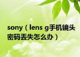 sony（lens g手机镜头密码丢失怎么办）