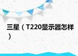 三星（T220显示器怎样）