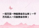一百万买一种股票会怎么样（一千万元买入一只股票会怎样）