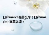日产march是什么车（日产march中文怎么读）