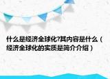 什么是经济全球化?其内容是什么（经济全球化的实质是简介介绍）
