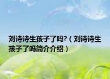刘诗诗生孩子了吗?（刘诗诗生孩子了吗简介介绍）