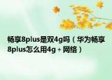 畅享8plus是双4g吗（华为畅享8plus怎么用4g＋网络）