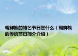 朝鲜族的特色节日是什么（朝鲜族的传统节日简介介绍）