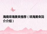 海南琼海美食推荐（琼海美食简介介绍）