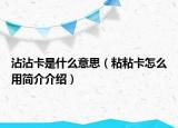 沾沾卡是什么意思（粘粘卡怎么用简介介绍）