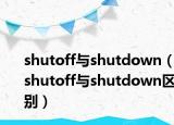 shutoff与shutdown（shutoff与shutdown区别）