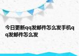 今日更新qq发邮件怎么发手机qq发邮件怎么发