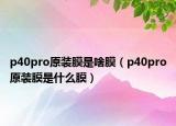 p40pro原装膜是啥膜（p40pro原装膜是什么膜）