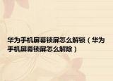 华为手机屏幕锁屏怎么解锁（华为手机屏幕锁屏怎么解除）