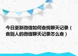 今日更新微信如何查找聊天记录（查别人的微信聊天记录怎么查）