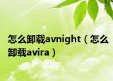 怎么卸载avnight（怎么卸载avira）