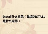 Install什么意思（单词INSTALL是什么意思）