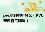 pvc塑料有甲醛么（PVC塑料有气味吗）