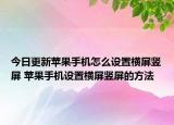 今日更新苹果手机怎么设置横屏竖屏 苹果手机设置横屏竖屏的方法