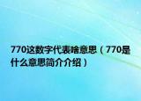 770这数字代表啥意思（770是什么意思简介介绍）