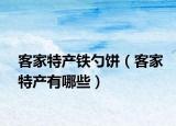 客家特产铁勺饼（客家特产有哪些）