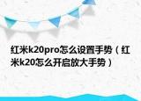 红米k20pro怎么设置手势（红米k20怎么开启放大手势）