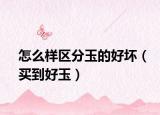 怎么样区分玉的好坏（买到好玉）