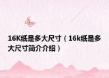 16K纸是多大尺寸（16k纸是多大尺寸简介介绍）