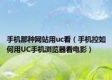 手机那种网站用uc看（手机控如何用UC手机浏览器看电影）