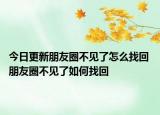 今日更新朋友圈不见了怎么找回 朋友圈不见了如何找回