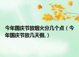 今年国庆节放烟火分几个点（今年国庆节放几天假,）