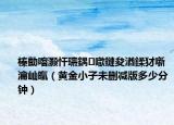 榛勯噾灏忓瓙鍝噷鏈夋湭鍒犲噺瀹屾暣（黄金小子未删减版多少分钟）