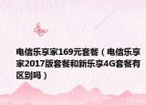 电信乐享家169元套餐（电信乐享家2017版套餐和新乐享4G套餐有区别吗）