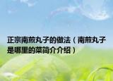 正宗南煎丸子的做法（南煎丸子是哪里的菜简介介绍）
