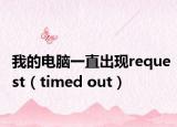 我的电脑一直出现request（timed out）